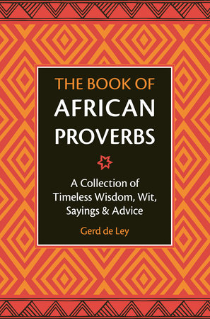 The Book of African Proverbs A Collection of Timeless Wisdom, Wit, Sayings & Advice