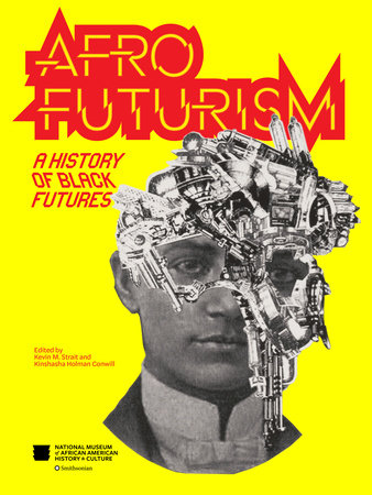 Afrofuturism A history of black futures by Nat’l Mus Afr Am Hist Culture Foreword by Kevin Young Edited by Kevin M. Strait and Kinshasha Holman Conwill Contributions by Vernon Reid