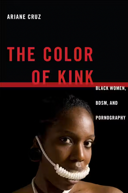 The Color of Kink: Black Women, BDSM, and Pornography By Ariane Cruz