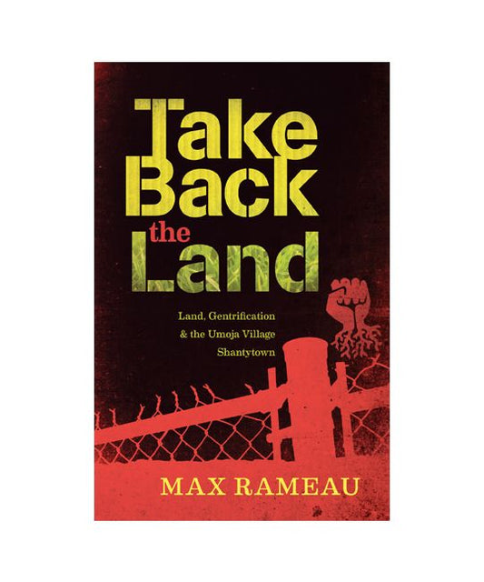 Take Back the Land Land, Gentrification and the Umoja Village Shantytown Max Rameau