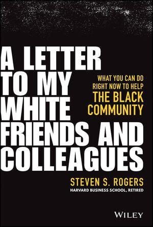 wiley A letter to my white friends and colleagues: what you can do right now to help the black community Steven S. Rogers