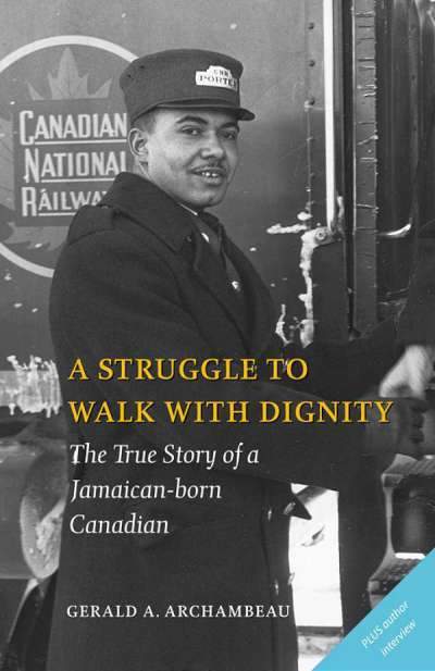 LibrairieRacines A Struggle To Walk With Dignity: The True Story of a Jamaican-born Canadian - Gerald A. Archambeau