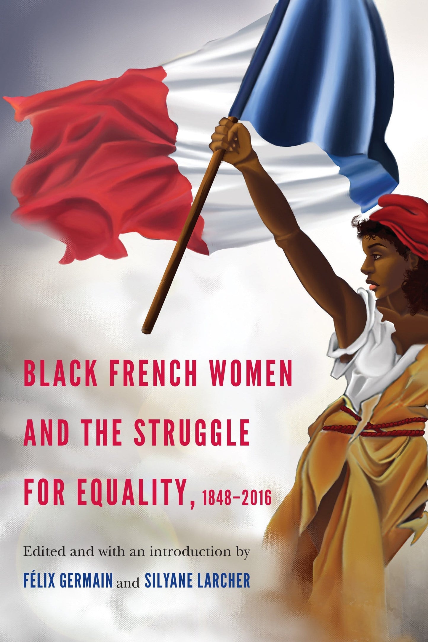 LibrairieRacines Black French Women and the Struggle for Equality, 1848-2016  Edited by Félix Germain and Silyane Larcher and T. Denean Sharpley-Whiting