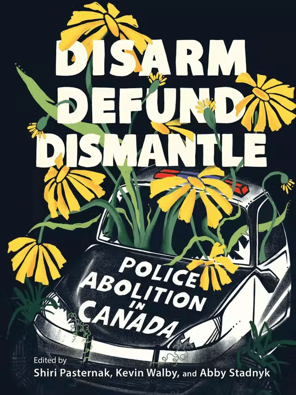 UTP Distribution Disarm, Defund, Dismantle: Police Abolition in Canada Edited by Shiri Pasternak, Kevin Walby, and Abby Stadnyk