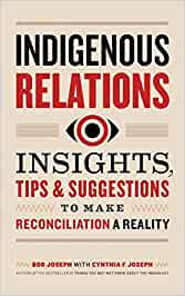 raincoast INDIGENOUS RELATIONS: INSIGHTS, TIPS & SUGGESTIONS TO MAKE RECONCILIATION A REALITY byBob Joseph