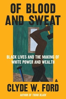 harperscollins Of Blood and Sweat Black Lives and the Making of White Power and Wealth by Clyde W. Ford