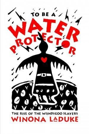 brunswick To Be A Water Protector The Rise of the Wiindigoo Slayers By Winona LaDuke