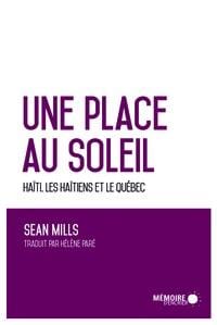 LibrairieRacines Une place au soleil : Haïti, les Haïtiens et le Québec Par Sean Mills